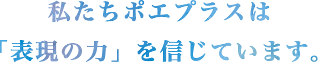 私たちポエプラスは「表現の力」を信じています。